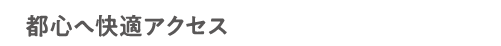 都心へ快適アクセス