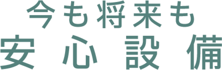 今も将来も 安心設備