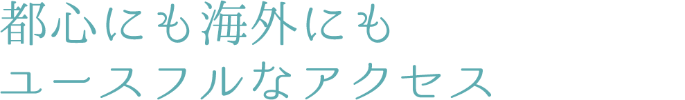 都心にも海外にもユースフルなアクセス