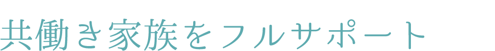 共働き家族をフルサポート