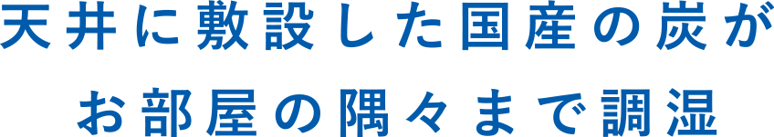 天井に敷設した国産の炭が、お部屋の隅々まで調湿