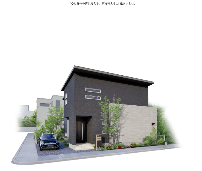 「心と身体の声に応える、声を叶える。」住まいとは。こんな家に住みたい、こんな暮らしをしたい。こんな願いが、きっとあなたにもあるはす。