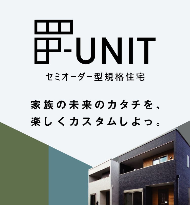 F-UNIT セミオーダー型注文住宅 家族の未来のカタチを、楽しくカスタムしよっ。