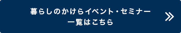 暮らしのかけらイベント・セミナー一覧はこちら