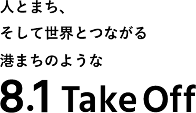 人とまち、そして世界とつながる港まちのような10街区 8.1 Take Off