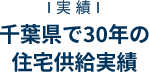 千葉県で30年の
          住宅供給実績