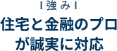 住宅と金融のプロ
          が誠実に対応