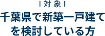 千葉県で新築一戸建て
          を検討している方